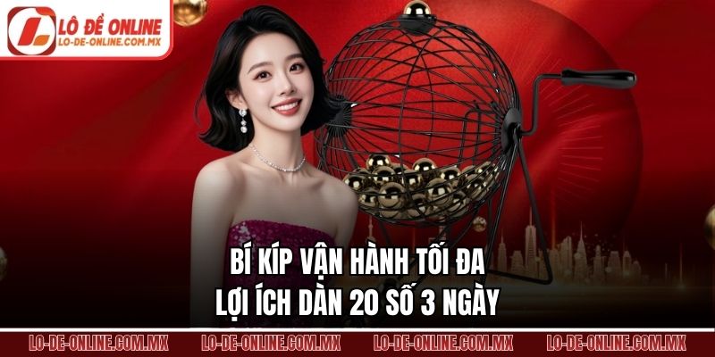 Bí kíp vận hành tối đa lợi ích dàn 20 số 3 ngày