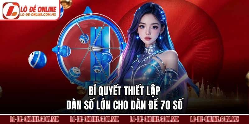 Kinh nghiệm vận hành bền bỉ với dàn đề 70 số phủ lớn