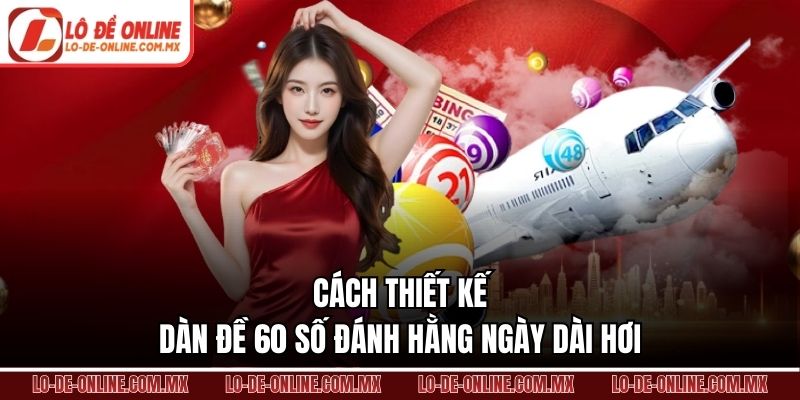 Cách thiết kế dàn đề 60 số đánh hằng ngày dài hơi