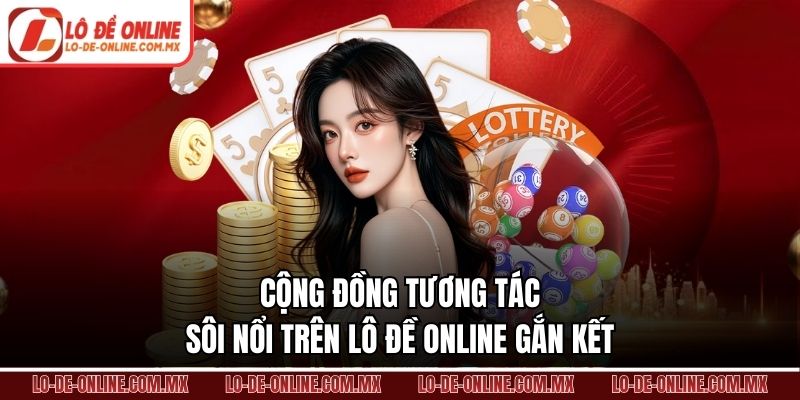 Cộng đồng tương tác sôi nổi trên Lô Đề Online gắn kết