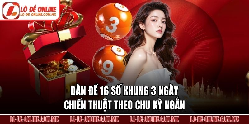 Dàn Đề 16 Số Khung 3 Ngày – Chiến Thuật Theo Chu Kỳ Ngắn