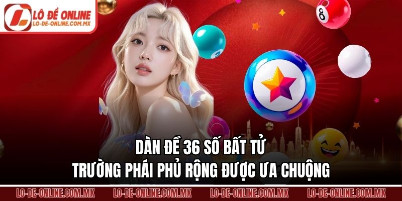 Dàn Đề 36 Số Bất Tử – Trường Phái Phủ Rộng Được Ưa Chuộng