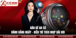 Dàn Đề 60 Số Đánh Hằng Ngày – Kiên Trì Theo Nhịp Dài Hơi