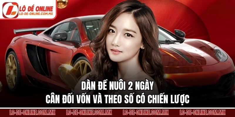 Dàn Đề Nuôi 2 Ngày – Cân Đối Vốn Và Theo Số Có Chiến Lược