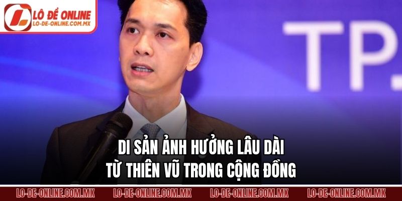 Di sản ảnh hưởng lâu dài từ Thiên Vũ trong cộng đồng