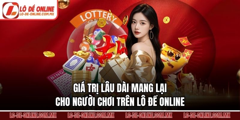 Giá trị lâu dài mang lại cho người chơi trên Lô Đề Online