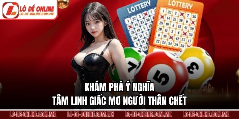 Khám phá ý nghĩa tâm linh giấc mơ người thân chết