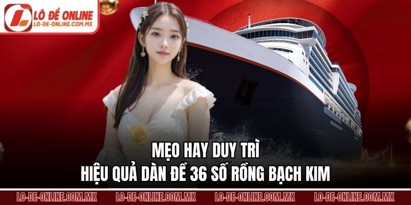 Mẹo hay duy trì hiệu quả dàn đề 36 số rồng bạch kim