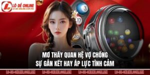 Mơ Thấy Quan Hệ Vợ Chồng – Sự Gắn Kết Hay Áp Lực Tình Cảm