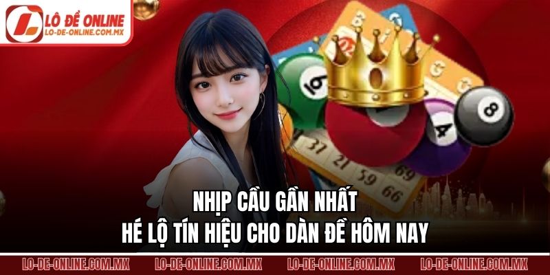 Nhịp cầu gần nhất hé lộ tín hiệu cho dàn đề hôm nay