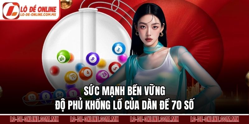 Sức mạnh bền vững độ phủ khổng lồ của dàn đề 70 số
